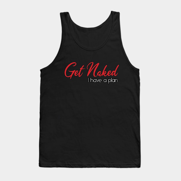 Get Naked I Have A Plan Funny Quote Tank Top by EddieBalevo